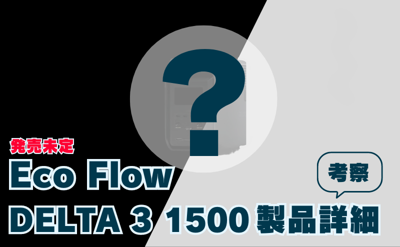 【発売未定】EcoFlowの新製品⑤「DELTA 3 1500 」の詳細&考察