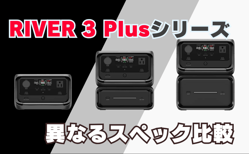 EcoFlow RIVER 3 Plusシリーズの違いは？｜異なるスペック比較