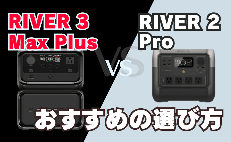 RIVER 3 Max PlusとRIVER 2 Pro｜おすすめの選び方