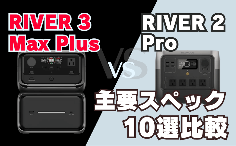 RIVER 3 Max PlusとRIVER 2 Pro｜主要スペック10選比較