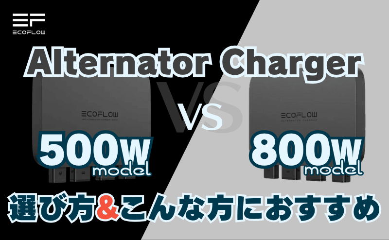 エコフロー 500Wモデル vs 800Wモデル「Alternator Charger」の選び方
